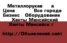 Металлорукав 4657а › Цена ­ 5 000 - Все города Бизнес » Оборудование   . Ханты-Мансийский,Ханты-Мансийск г.